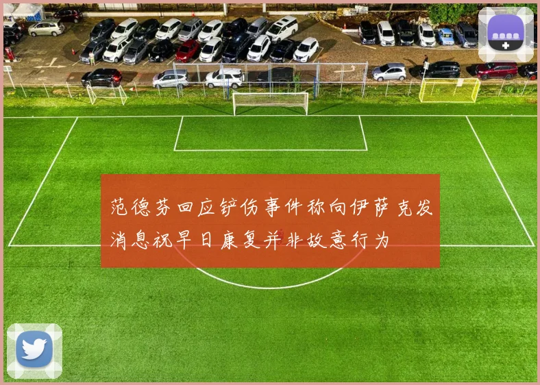 范德芬回应铲伤事件称向伊萨克发消息祝早日康复并非故意行为