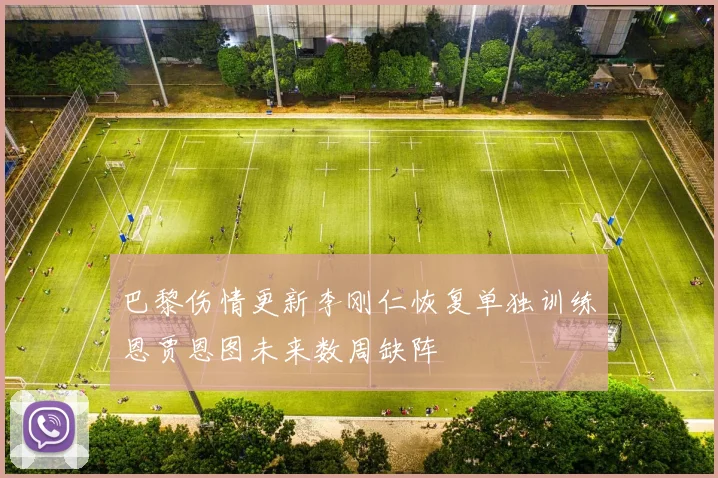 巴黎伤情更新李刚仁恢复单独训练恩贾恩图未来数周缺阵