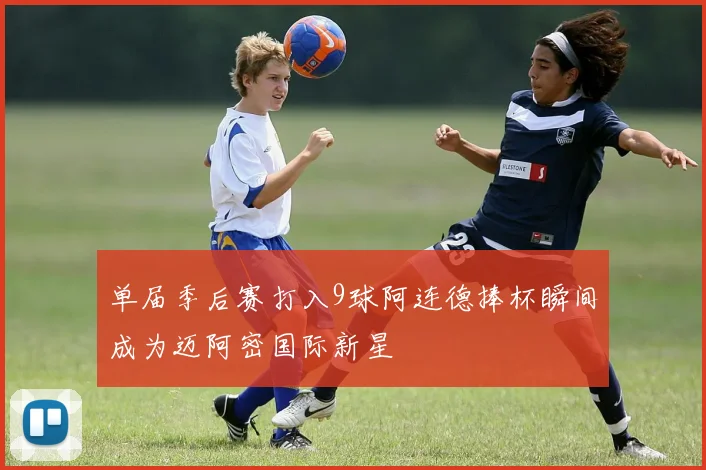 单届季后赛打入9球阿连德捧杯瞬间成为迈阿密国际新星