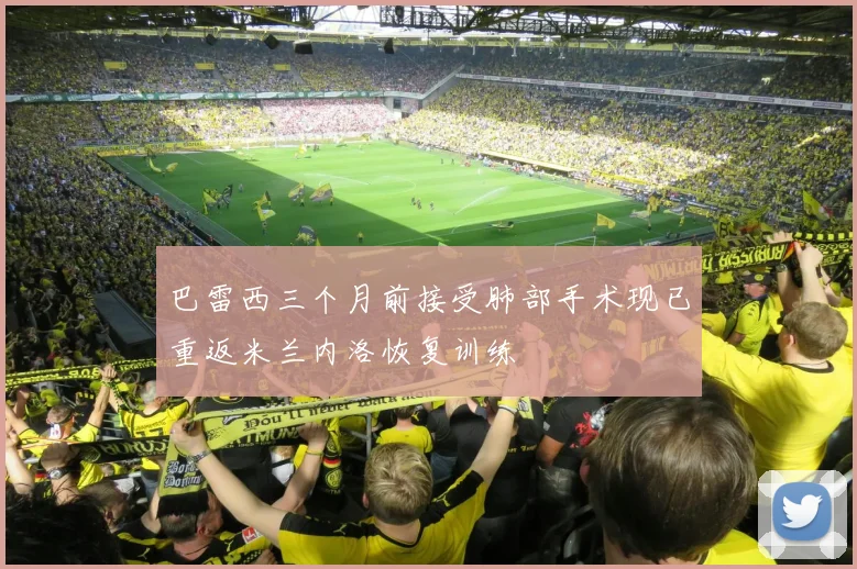 巴雷西三个月前接受肺部手术现已重返米兰内洛恢复训练