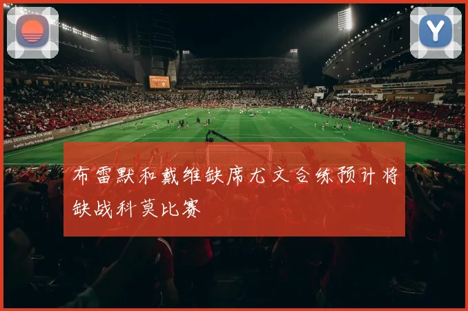 布雷默和戴维缺席尤文合练预计将缺战科莫比赛
