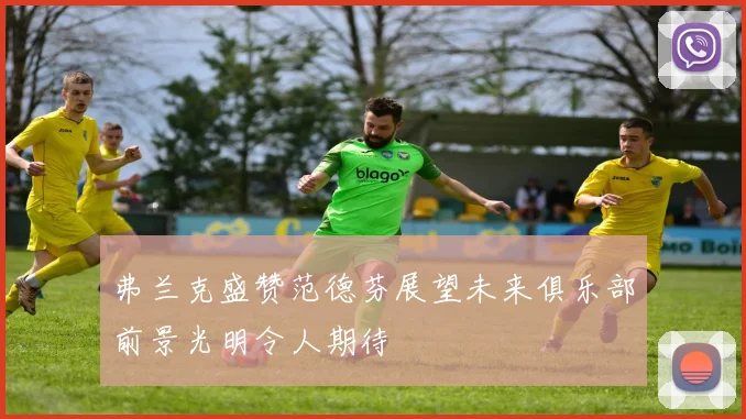 弗兰克盛赞范德芬展望未来俱乐部前景光明令人期待