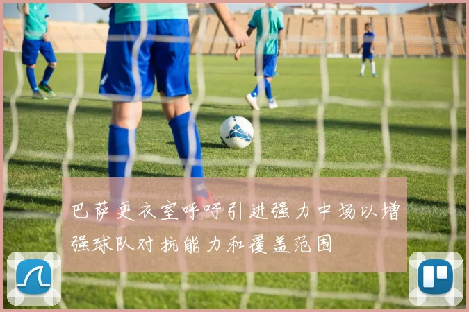 巴萨更衣室呼吁引进强力中场以增强球队对抗能力和覆盖范围