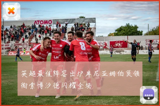英超最佳阵容出炉库尼亚姆伯莫领衔索博沙德闪耀全场