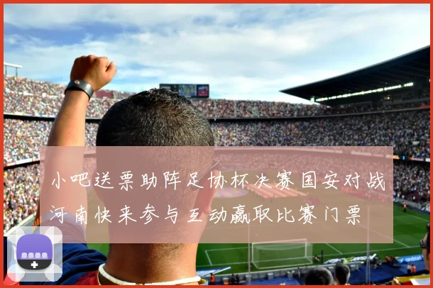 小吧送票助阵足协杯决赛国安对战河南快来参与互动赢取比赛门票