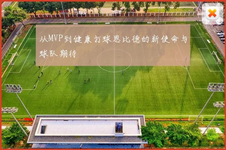 从MVP到健康打球恩比德的新使命与球队期待