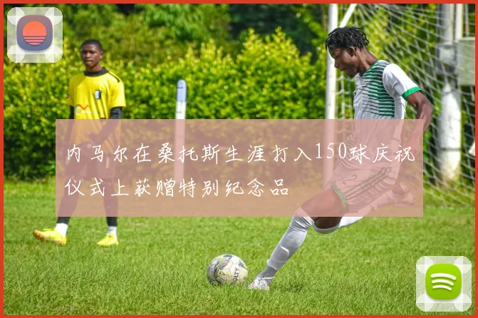 内马尔在桑托斯生涯打入150球庆祝仪式上获赠特别纪念品