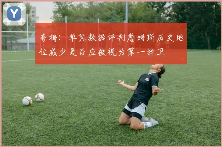 夸梅：单凭数据评判詹姆斯历史地位威少是否应被视为第一控卫