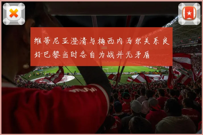 维蒂尼亚澄清与梅西内马尔关系良好巴黎当时各自为战并无矛盾