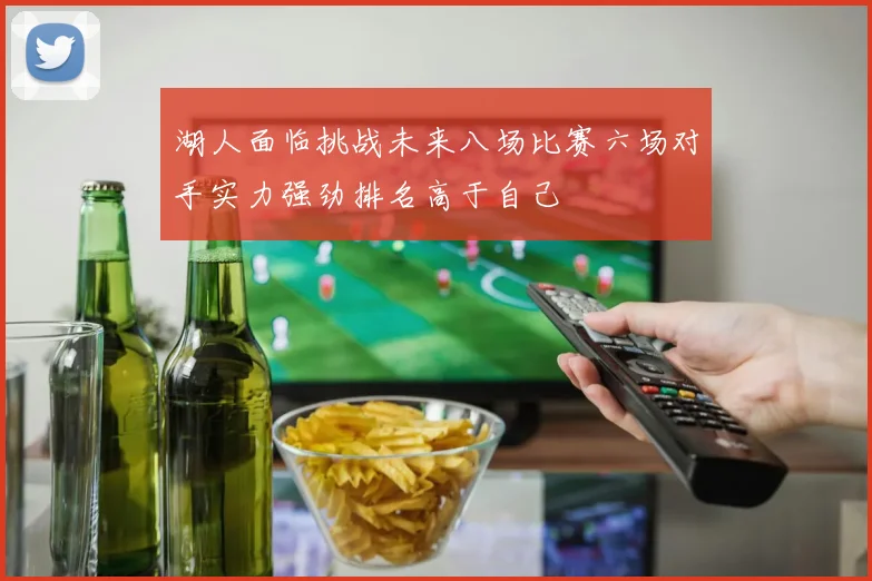 湖人面临挑战未来八场比赛六场对手实力强劲排名高于自己