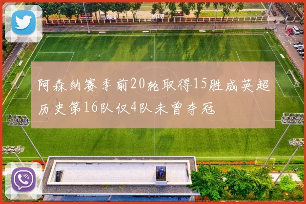 阿森纳赛季前20轮取得15胜成英超历史第16队仅4队未曾夺冠