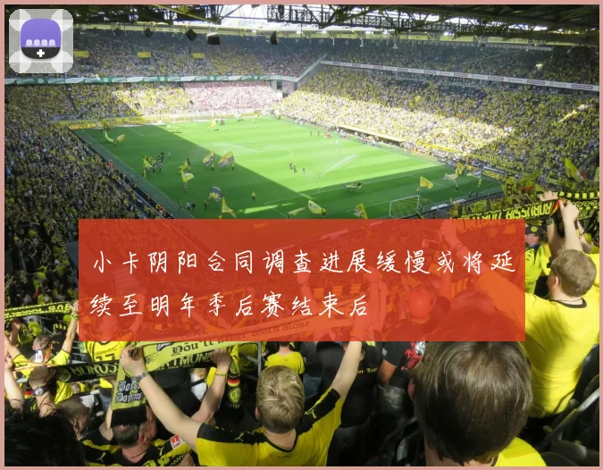 小卡阴阳合同调查进展缓慢或将延续至明年季后赛结束后