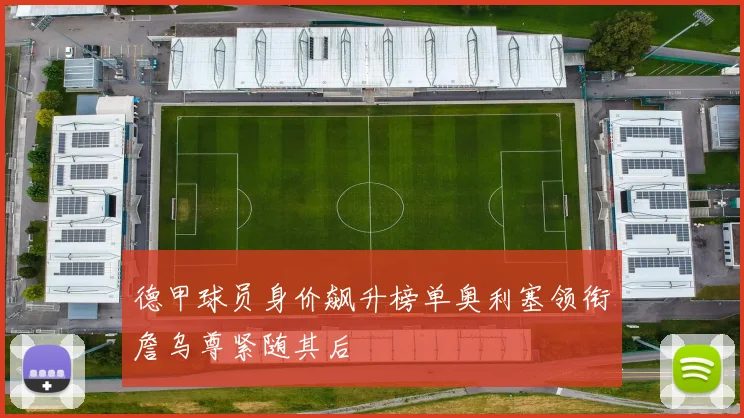 德甲球员身价飙升榜单奥利塞领衔詹乌尊紧随其后