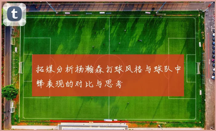 拓媒分析杨瀚森打球风格与球队中锋表现的对比与思考