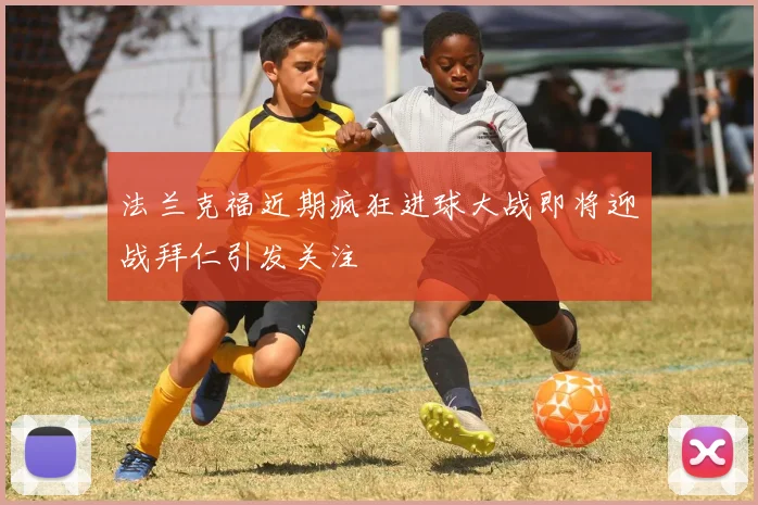 法兰克福近期疯狂进球大战即将迎战拜仁引发关注